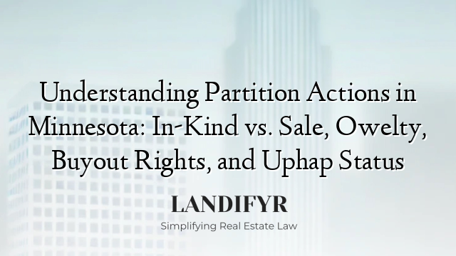 Understanding Partition Actions in Minnesota: In-Kind vs. Sale, Owelty, Buyout Rights, and Uphap Status