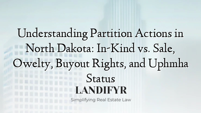 Understanding Partition Actions in North Dakota: In-Kind vs. Sale, Owelty, Buyout Rights, and Uphmha Status