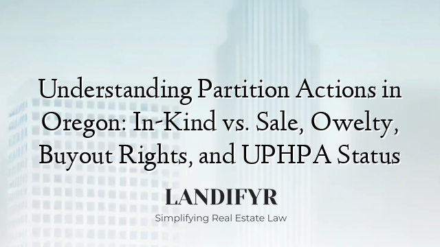 Understanding Partition Actions in Oregon: In-Kind vs. Sale, Owelty, Buyout Rights, and UPHPA Status