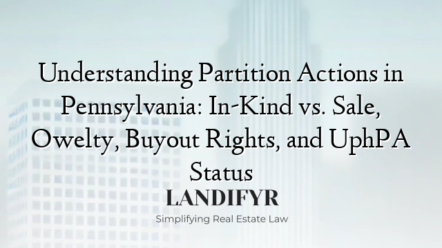 Understanding Partition Actions in Pennsylvania: In-Kind vs. Sale, Owelty, Buyout Rights, and UphPA Status