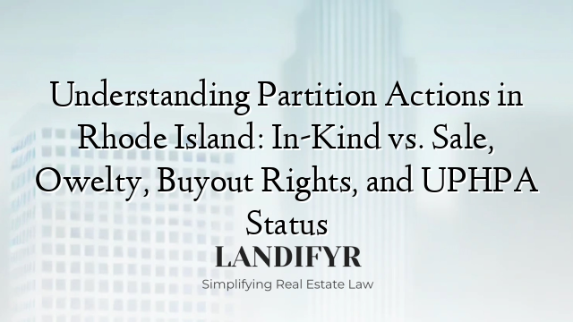 Understanding Partition Actions in Rhode Island: In-Kind vs. Sale, Owelty, Buyout Rights, and UPHPA Status