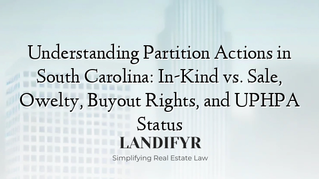 Understanding Partition Actions in South Carolina: In-Kind vs. Sale, Owelty, Buyout Rights, and UPHPA Status