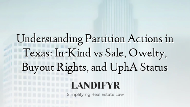 Understanding Partition Actions in Texas: In-Kind vs Sale, Owelty, Buyout Rights, and UphA Status