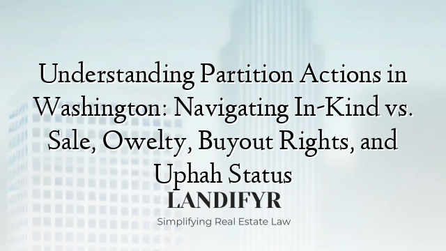 Understanding Partition Actions in Washington: Navigating In-Kind vs. Sale, Owelty, Buyout Rights, and Uphah Status