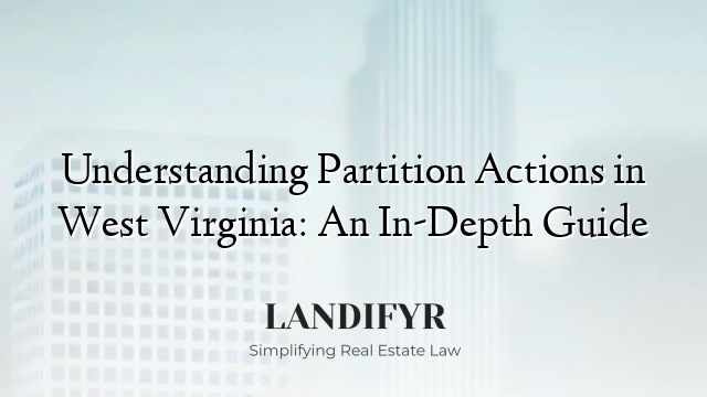 Understanding Partition Actions in West Virginia: An In-Depth Guide