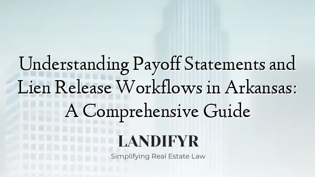 Understanding Payoff Statements and Lien Release Workflows in Arkansas: A Comprehensive Guide