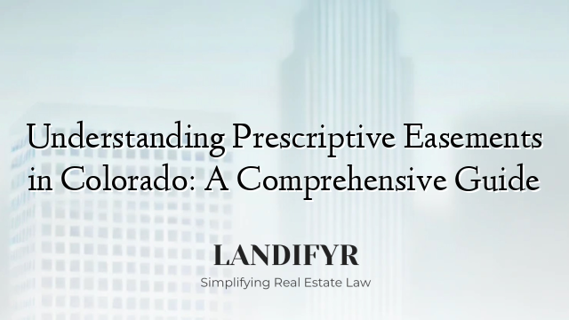 Understanding Prescriptive Easements in Colorado: A Comprehensive Guide