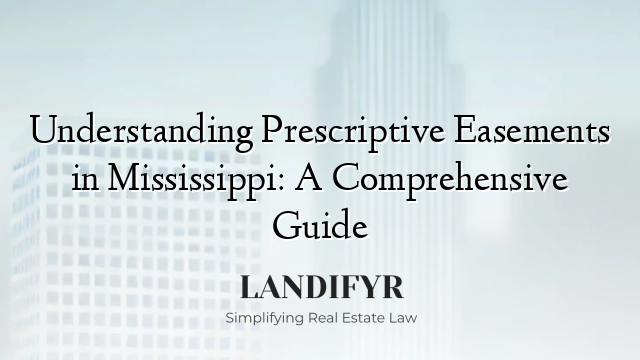 Understanding Prescriptive Easements in Mississippi: A Comprehensive Guide