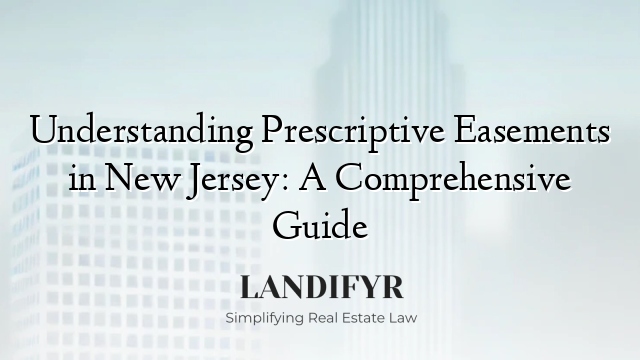 Understanding Prescriptive Easements in New Jersey: A Comprehensive Guide