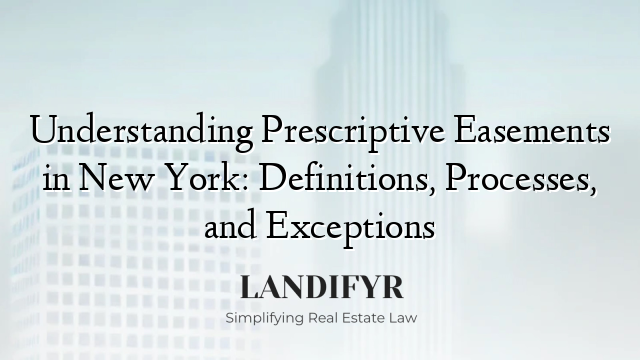 Understanding Prescriptive Easements in New York: Definitions, Processes, and Exceptions