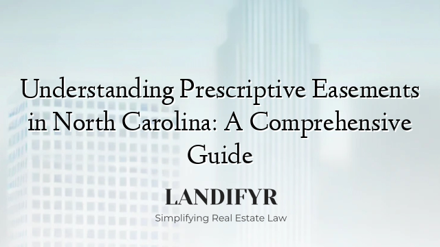 Understanding Prescriptive Easements in North Carolina: A Comprehensive Guide