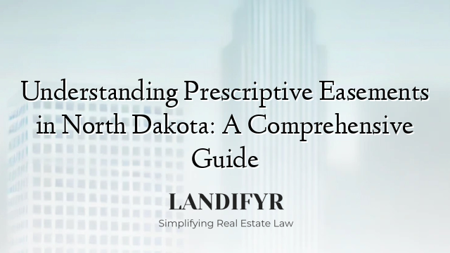 Understanding Prescriptive Easements in North Dakota: A Comprehensive Guide