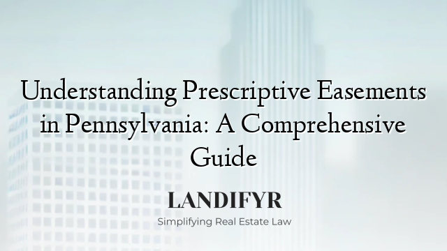 Understanding Prescriptive Easements in Pennsylvania: A Comprehensive Guide