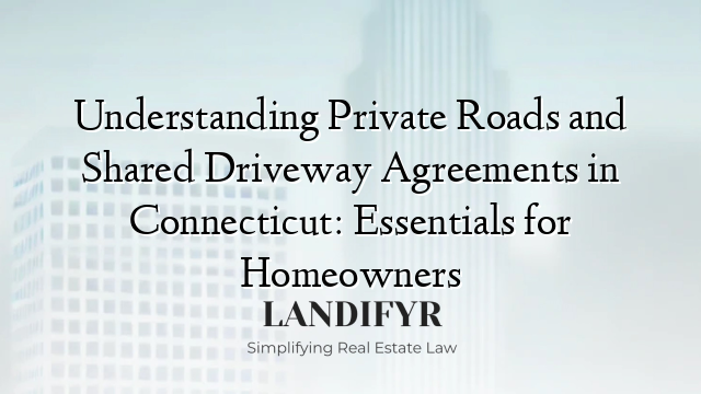 Understanding Private Roads and Shared Driveway Agreements in Connecticut: Essentials for Homeowners