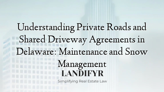 Understanding Private Roads and Shared Driveway Agreements in Delaware: Maintenance and Snow Management