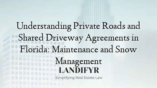 Understanding Private Roads and Shared Driveway Agreements in Florida: Maintenance and Snow Management