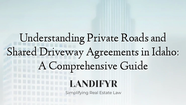 Understanding Private Roads and Shared Driveway Agreements in Idaho: A Comprehensive Guide