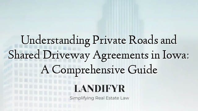 Understanding Private Roads and Shared Driveway Agreements in Iowa: A Comprehensive Guide