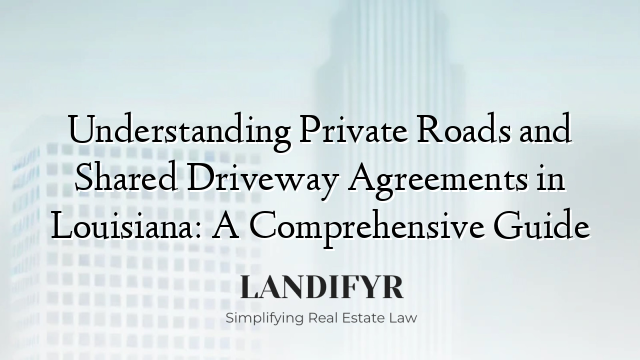 Understanding Private Roads and Shared Driveway Agreements in Louisiana: A Comprehensive Guide