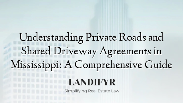 Understanding Private Roads and Shared Driveway Agreements in Mississippi: A Comprehensive Guide