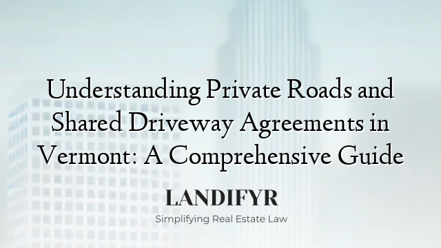 Understanding Private Roads and Shared Driveway Agreements in Vermont: A Comprehensive Guide