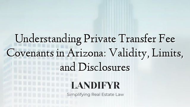 Understanding Private Transfer Fee Covenants in Arizona: Validity, Limits, and Disclosures