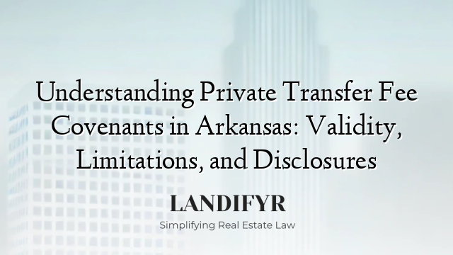 Understanding Private Transfer Fee Covenants in Arkansas: Validity, Limitations, and Disclosures