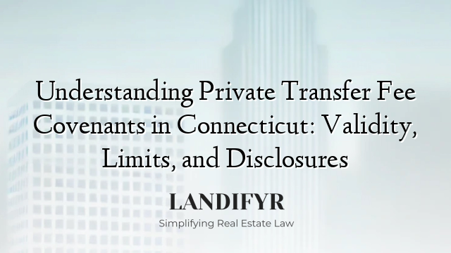 Understanding Private Transfer Fee Covenants in Connecticut: Validity, Limits, and Disclosures