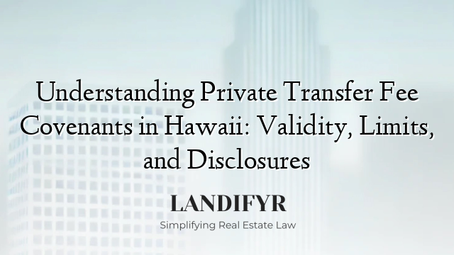 Understanding Private Transfer Fee Covenants in Hawaii: Validity, Limits, and Disclosures
