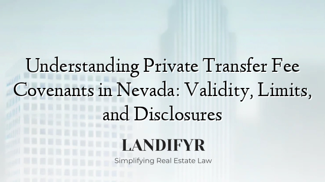 Understanding Private Transfer Fee Covenants in Nevada: Validity, Limits, and Disclosures