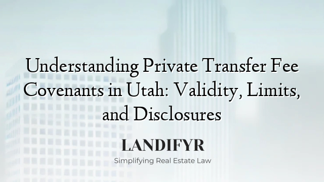 Understanding Private Transfer Fee Covenants in Utah: Validity, Limits, and Disclosures
