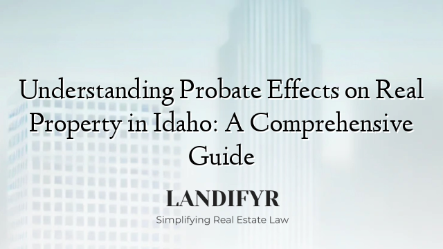 Understanding Probate Effects on Real Property in Idaho: A Comprehensive Guide