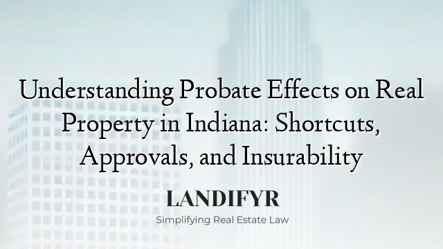 Understanding Probate Effects on Real Property in Indiana: Shortcuts, Approvals, and Insurability