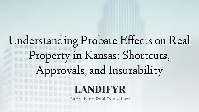 Understanding Probate Effects on Real Property in Kansas: Shortcuts, Approvals, and Insurability