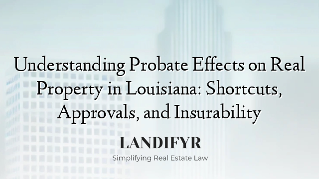 Understanding Probate Effects on Real Property in Louisiana: Shortcuts, Approvals, and Insurability
