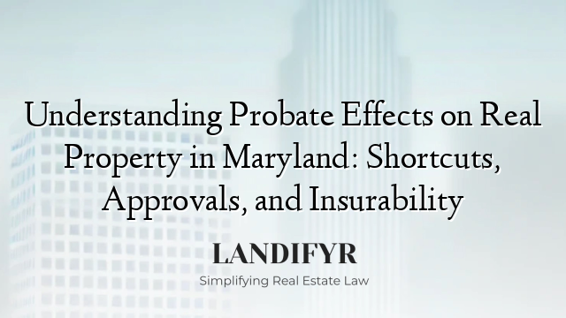 Understanding Probate Effects on Real Property in Maryland: Shortcuts, Approvals, and Insurability