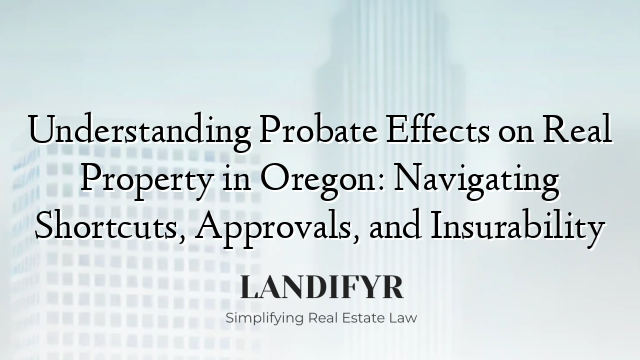 Understanding Probate Effects on Real Property in Oregon: Navigating Shortcuts, Approvals, and Insurability