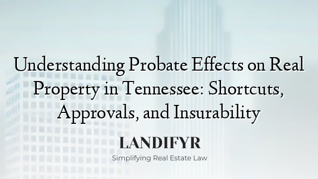 Understanding Probate Effects on Real Property in Tennessee: Shortcuts, Approvals, and Insurability