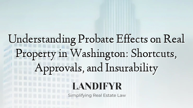Understanding Probate Effects on Real Property in Washington: Shortcuts, Approvals, and Insurability