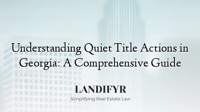 Understanding Quiet Title Actions in Georgia: A Comprehensive Guide