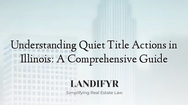 Understanding Quiet Title Actions in Illinois: A Comprehensive Guide