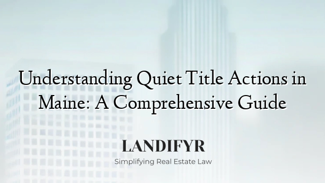 Understanding Quiet Title Actions in Maine: A Comprehensive Guide