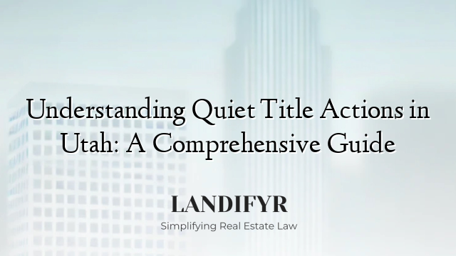 Understanding Quiet Title Actions in Utah: A Comprehensive Guide