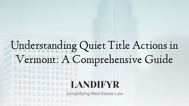 Understanding Quiet Title Actions in Vermont: A Comprehensive Guide