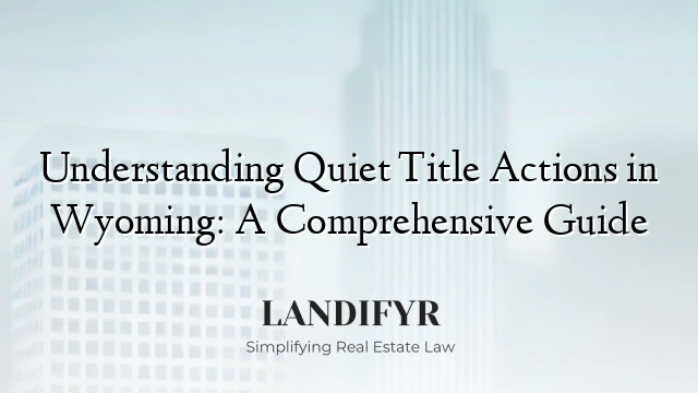 Understanding Quiet Title Actions in Wyoming: A Comprehensive Guide