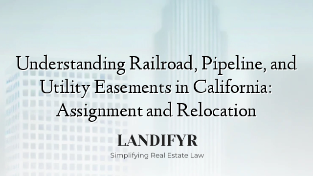 Understanding Railroad, Pipeline, and Utility Easements in California: Assignment and Relocation