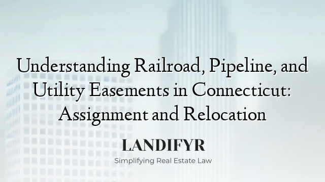 Understanding Railroad, Pipeline, and Utility Easements in Connecticut: Assignment and Relocation