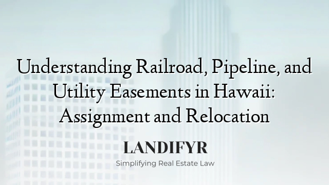 Understanding Railroad, Pipeline, and Utility Easements in Hawaii: Assignment and Relocation