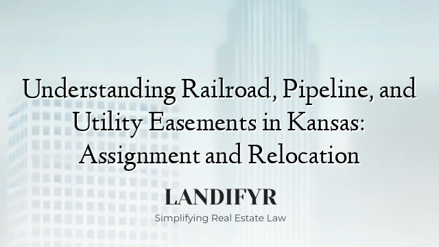 Understanding Railroad, Pipeline, and Utility Easements in Kansas: Assignment and Relocation