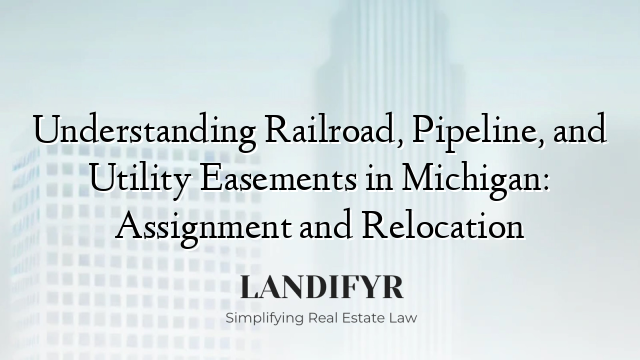 Understanding Railroad, Pipeline, and Utility Easements in Michigan: Assignment and Relocation